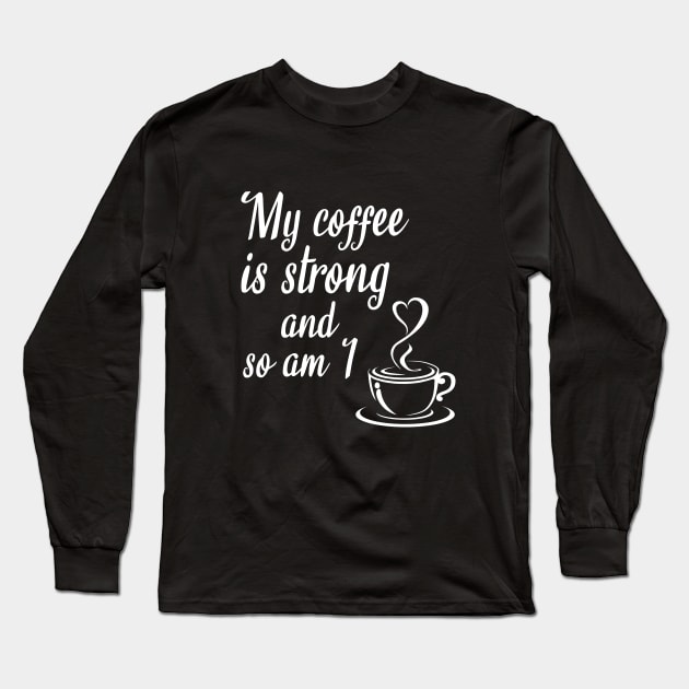 My coffee is strong and so am I Long Sleeve T-Shirt by cypryanus